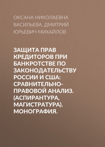 Защита прав кредиторов при банкротстве по законодательству России и США: сравнительно-правовой анализ. (Аспирантура, Магистратура). Монография. - Оксана Николаевна Васильева