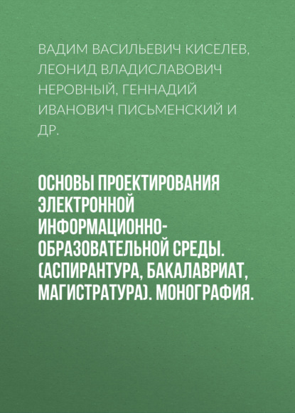 Основы проектирования электронной информационно-образовательной среды. (Аспирантура, Бакалавриат, Магистратура). Монография. - Вадим Васильевич Киселев