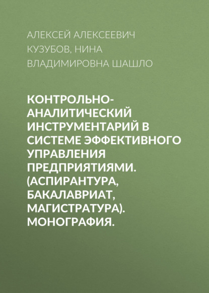 Контрольно-аналитический инструментарий в системе эффективного управления предприятиями. (Аспирантура, Бакалавриат, Магистратура). Монография. - Нина Владимировна Шашло