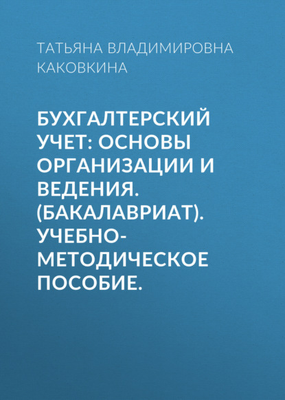 Бухгалтерский учет: основы организации и ведения. (Бакалавриат). Учебно-методическое пособие. - Татьяна Владимировна Каковкина