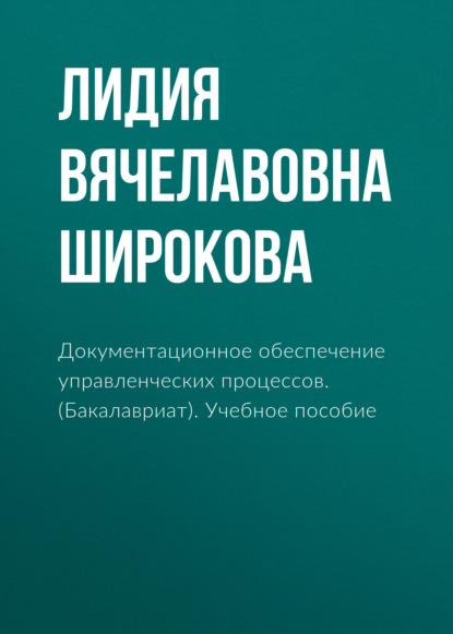 Документационное обеспечение управленческих процессов. (Бакалавриат). Учебное пособие - Лидия Вячелавовна Широкова