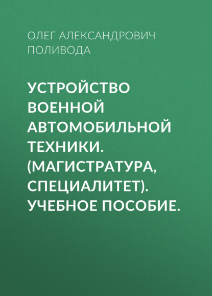 Устройство военной автомобильной техники. (Магистратура, Специалитет). Учебное пособие. - Олег Александрович Поливода