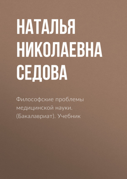 Философские проблемы медицинской науки. (Бакалавриат). Учебник - Наталья Николаевна Седова