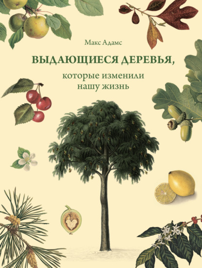 Выдающиеся деревья, которые изменили нашу жизнь - Макс Адамс