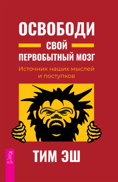 Освободи свой первобытный мозг. Источник наших мыслей и поступков — Тим Эш