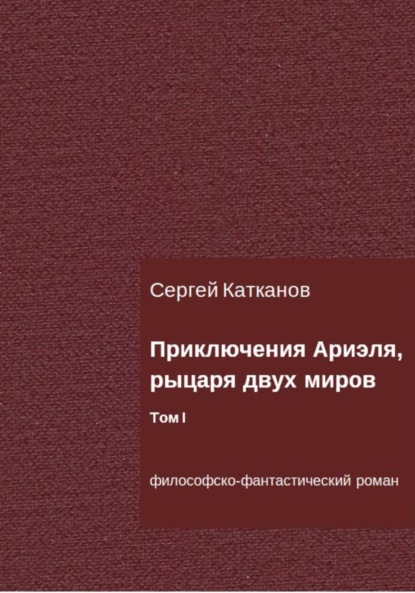 Приключения Ариэля, рыцаря двух миров. Том I - Сергей Юрьевич Катканов