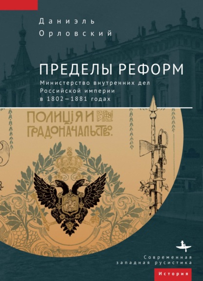 Пределы реформ. Министерство внутренних дел Российской империи в 1802-1881 годах - Даниэль Орловский