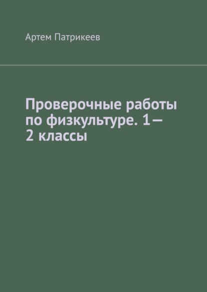 Проверочные работы по физкультуре. 1—2 классы - Артем Юрьевич Патрикеев