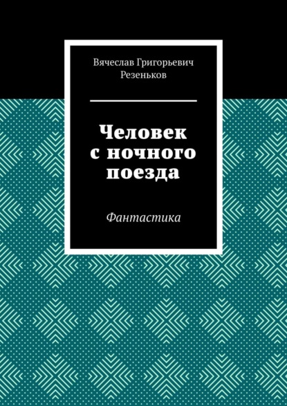 Человек с ночного поезда. Фантастика - Вячеслав Григорьевич Резеньков