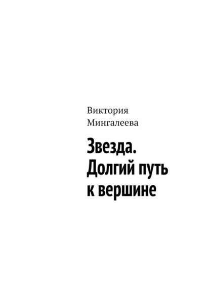 Звезда. Долгий путь к вершине - Виктория Мингалеева