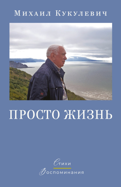 Просто жизнь. Стихи. Воспоминания - Михаил Кукулевич