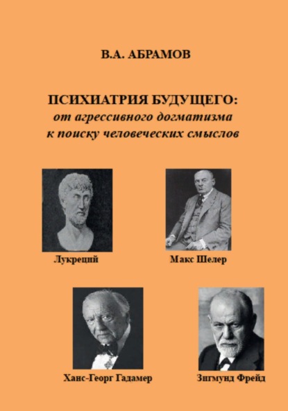 Психиатрия будущего: от агрессивного догматизма к поиску человеческих смыслов - Владимир Андреевич Абрамов