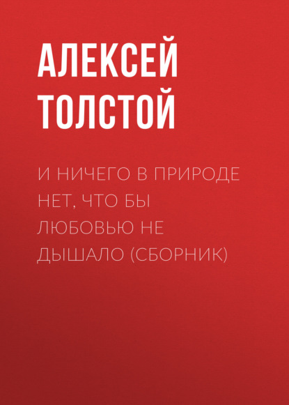 И ничего в природе нет, что бы любовью не дышало (сборник) - Алексей Толстой