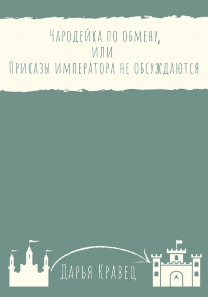 Чародейка по обмену, или Приказы императора не обсуждаются - Дарья Кравец