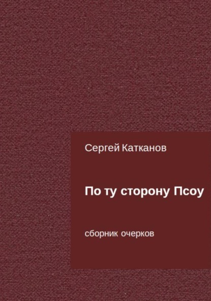 По ту сторону Псоу - Сергей Юрьевич Катканов