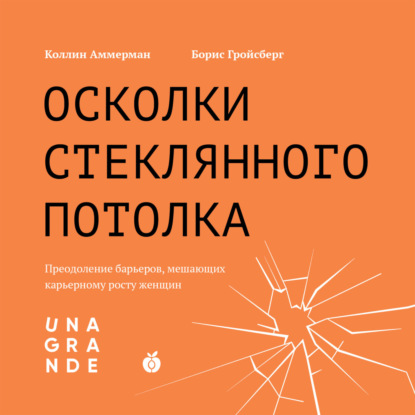 Осколки стеклянного потолка. Преодоление барьеров, мешающих карьерному росту женщин - Борис Гройсберг