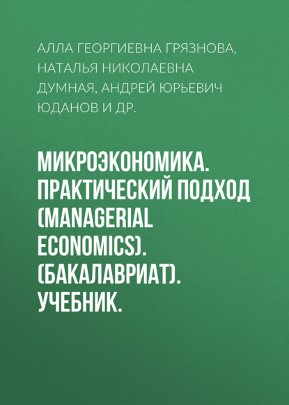 Микроэкономика. Практический подход (Managerial Economics). (Бакалавриат). Учебник. - Алла Георгиевна Грязнова