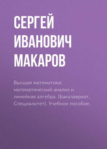 Высшая математика: математический анализ и линейная алгебра. (Бакалавриат, Специалитет). Учебное пособие. - Сергей Иванович Макаров