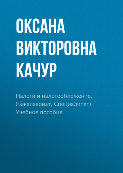 Налоги и налогообложение. (Бакалавриат, Специалитет). Учебное пособие. - Оксана Викторовна Качур