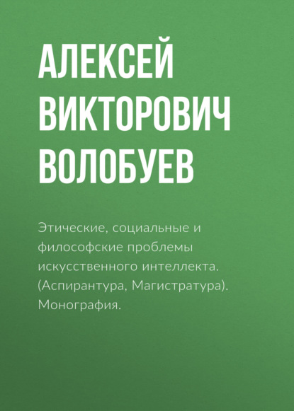 Этические, социальные и философские проблемы искусственного интеллекта. (Аспирантура, Магистратура). Монография. - Алексей Викторович Волобуев