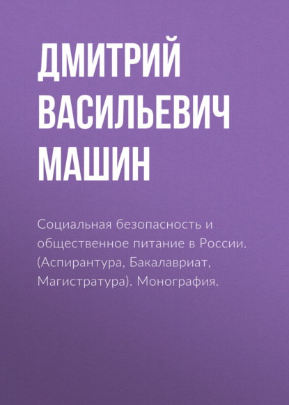 Социальная безопасность и общественное питание в России. (Аспирантура, Бакалавриат, Магистратура). Монография. - Дмитрий Васильевич Машин