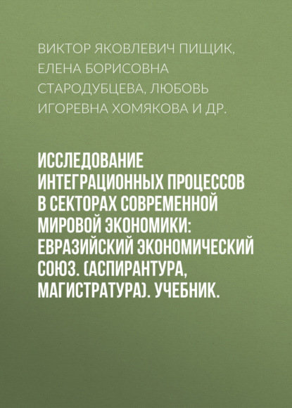 Исследование интеграционных процессов в секторах современной мировой экономики: Евразийский экономический союз. (Аспирантура, Магистратура). Учебник. - Виктор Яковлевич Пищик