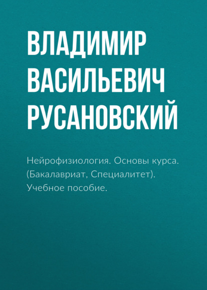 Нейрофизиология. Основы курса. (Бакалавриат, Специалитет). Учебное пособие. - Владимир Васильевич Русановский