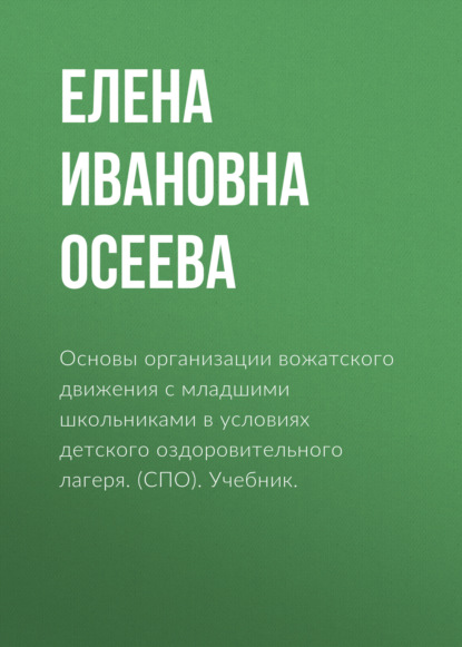 Основы организации вожатского движения с младшими школьниками в условиях детского оздоровительного лагеря. (СПО). Учебник. - Елена Ивановна Осеева