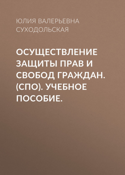 Осуществление защиты прав и свобод граждан. (СПО). Учебное пособие. - Юлия Валерьевна Суходольская