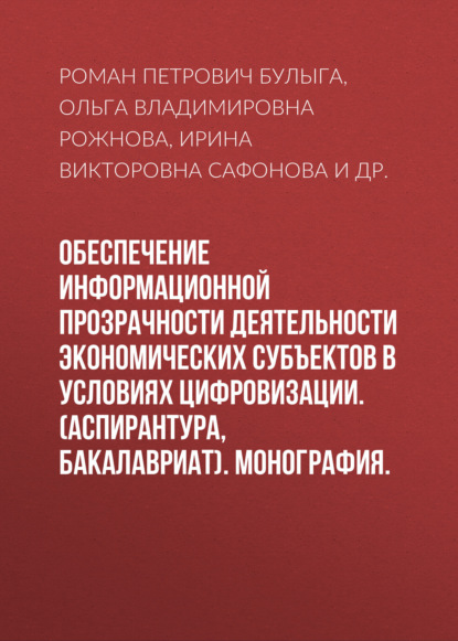 Обеспечение информационной прозрачности деятельности экономических субъектов в условиях цифровизации. (Аспирантура, Бакалавриат). Монография. - Роман Петрович Булыга