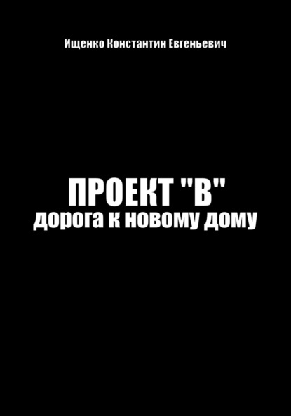 Проект В. Путь к новому дому — Константин Евгеньевич Ищенко