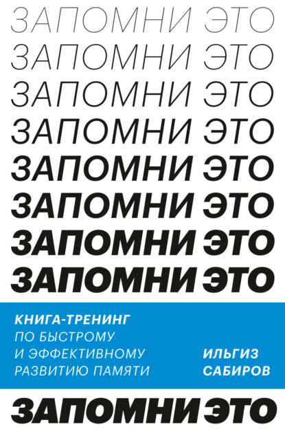 Запомни это. Книга-тренинг по быстрому и эффективному развитию памяти - Ильгиз Сабиров