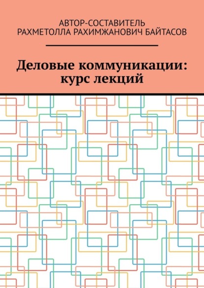 Деловые коммуникации: курс лекций - Рахметолла Рахимжанович Байтасов