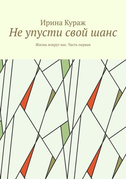 Не упусти свой шанс. Жизнь вокруг нас. Часть первая - Ирина Кураж