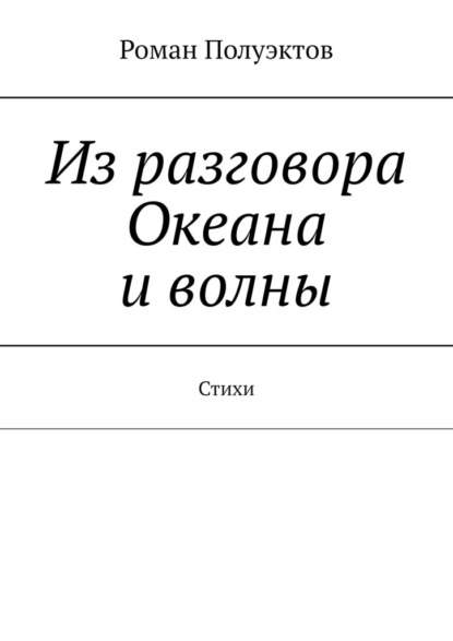 Из разговора Океана и волны. Стихи - Роман Полуэктов