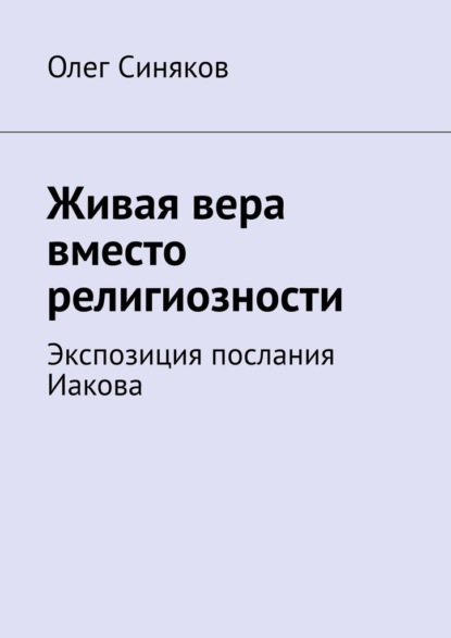 Живая вера вместо религиозности. Экспозиция послания Иакова - Олег Синяков