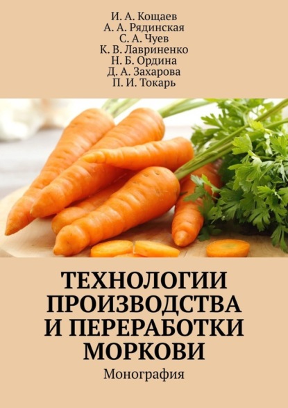 Технологии производства и переработки моркови. Монография - И. А. Кощаев