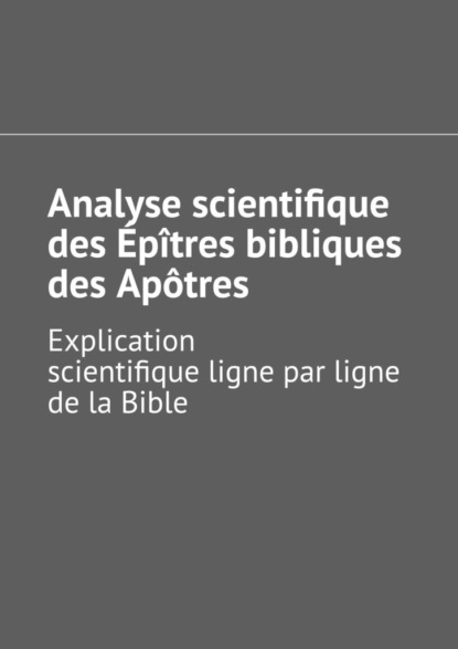 Analyse scientifique des ?p?tres bibliques des Ap?tres. Explication scientifique ligne par ligne de la Bible - Андрей Тихомиров