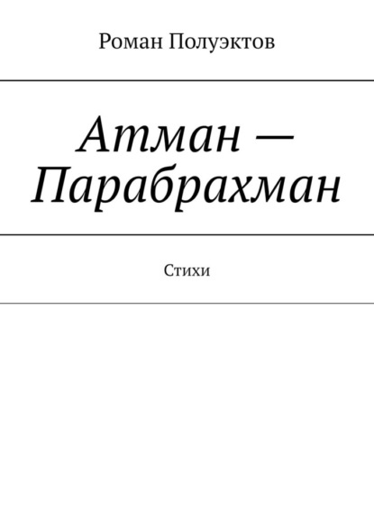 Атман – Парабрахман. Стихи - Роман Полуэктов