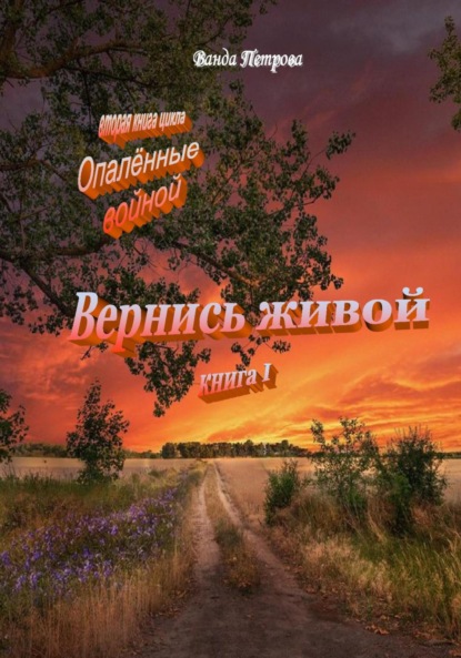 «Опалённые войной». Вернись живой, книга первая - Ванда Михайловна Петрова