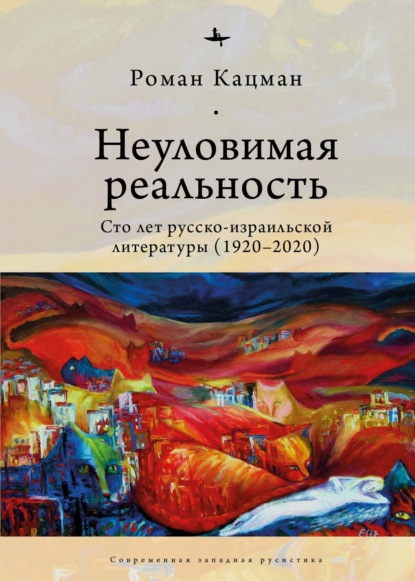 Неуловимая реальность. Сто лет русско-израильской литературы (1920–2020) — Роман Кацман