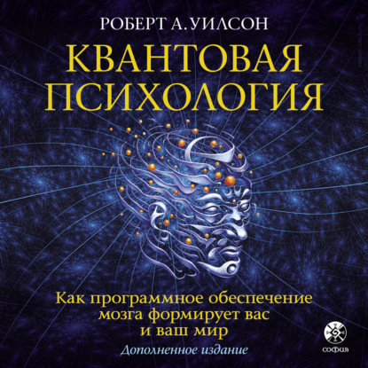 Квантовая психология. Как программное обеспечение мозга формирует вас и ваш мир - Роберт Антон Уилсон