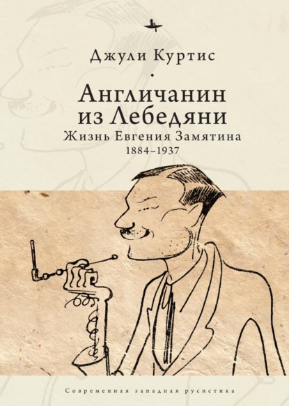 Англичанин из Лебедяни. Жизнь Евгения Замятина (1884–1937) - Джули Куртис