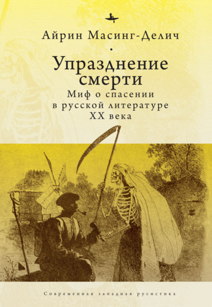 Упразднение смерти. Миф о спасении в русской литературе ХХ века - Айрин Масинг-Делич