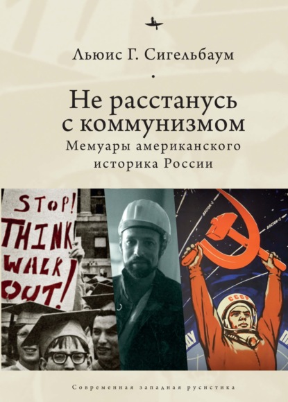 Не расстанусь с коммунизмом. Мемуары американского историка России - Льюис Сигельбаум