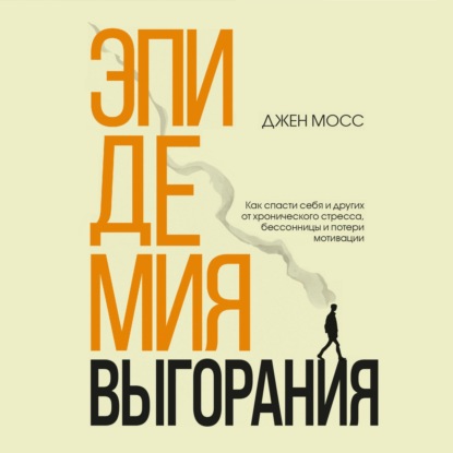 Эпидемия выгорания. Как спасти себя и других от хронического стресса, бессонницы и потери мотивации - Дженнифер Мосс