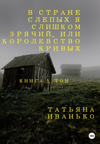 В стране слепых я слишком зрячий, или Королевство кривых. Книга 3, часть 1 - Татьяна Вячеславовна Иванько