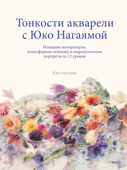 Тонкости акварели с Юко Нагаямой. Изящные натюрморты, атмосферные пейзажи и выразительные портреты за 12 уроков - Юко Нагаяма