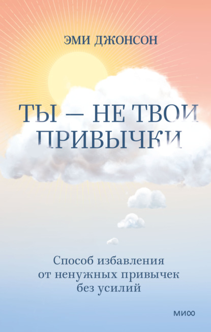 Ты – не твои привычки. Способ избавления от ненужных привычек без усилий - Эми Джонсон