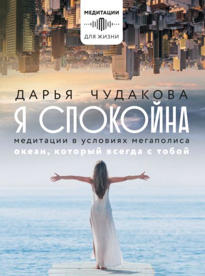 Я спокойна. Медитации в условиях мегаполиса. Океан, который всегда с тобой - Дарья Чудакова